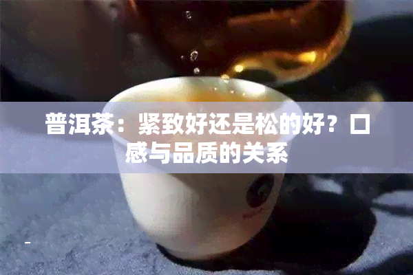 普洱茶：紧致好还是松的好？口感与品质的关系