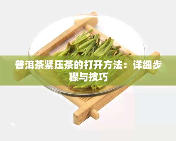 普洱茶紧压茶的打开方法：详细步骤与技巧