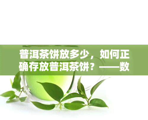 普洱茶饼放多少，如何正确存放普洱茶饼？——数量篇