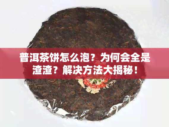 普洱茶饼怎么泡？为何会全是渣渣？解决方法大揭秘！