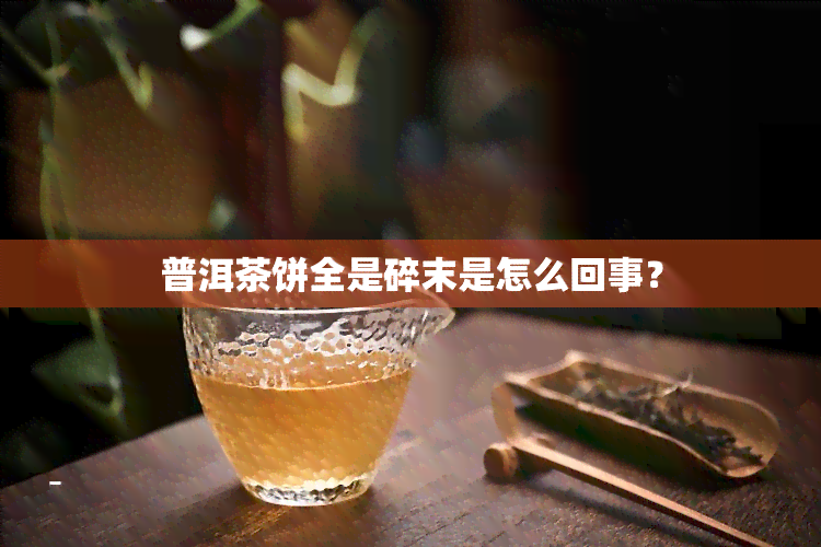 普洱茶饼全是碎末是怎么回事？