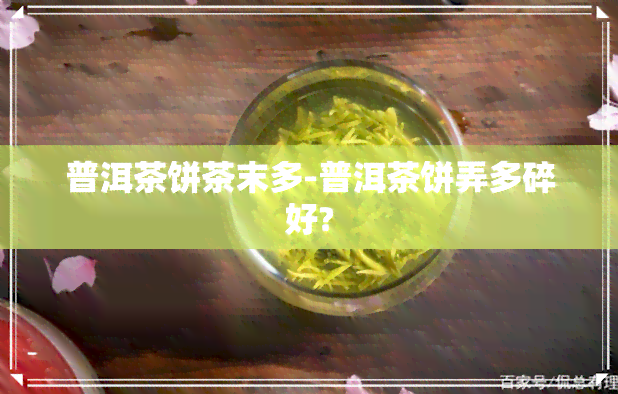 普洱茶饼茶末多-普洱茶饼弄多碎好?