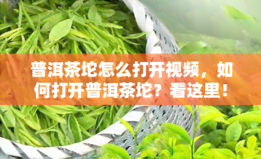 普洱茶坨怎么打开视频，如何打开普洱茶坨？看这里！