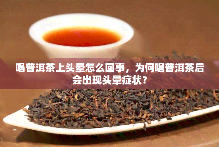 喝普洱茶上头晕怎么回事，为何喝普洱茶后会出现头晕症状？