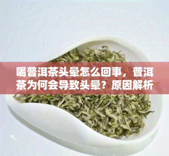 喝普洱茶头晕怎么回事，普洱茶为何会导致头晕？原因解析