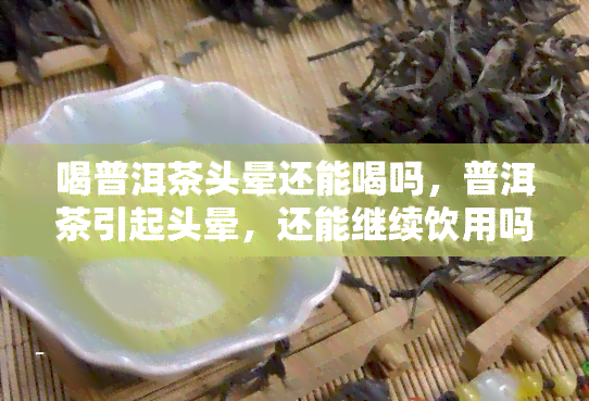 喝普洱茶头晕还能喝吗，普洱茶引起头晕，还能继续饮用吗？