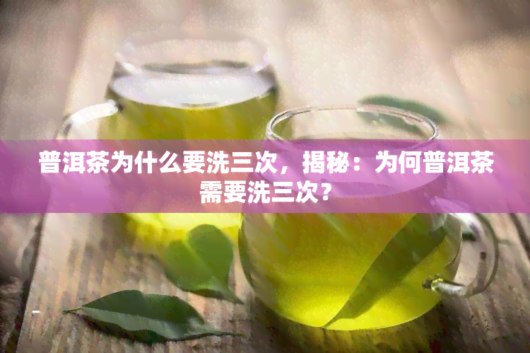 普洱茶为什么要洗三次，揭秘：为何普洱茶需要洗三次？