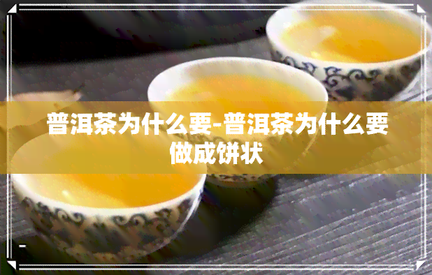 普洱茶为什么要-普洱茶为什么要做成饼状