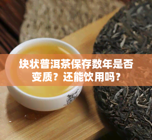 块状普洱茶保存数年是否变质？还能饮用吗？