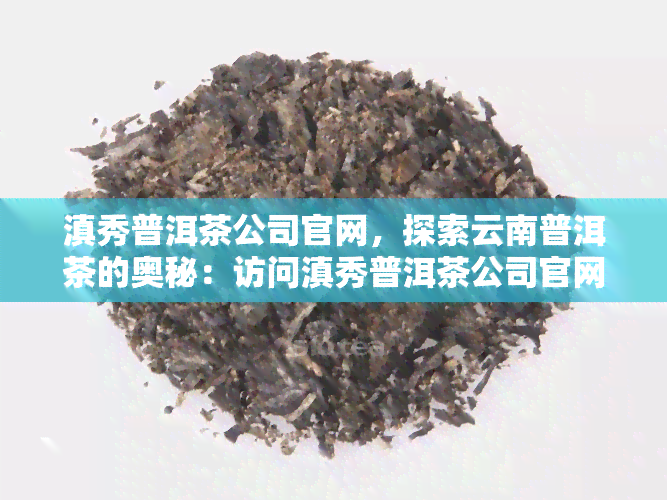 滇秀普洱茶公司官网，探索云南普洱茶的奥秘：访问滇秀普洱茶公司官网