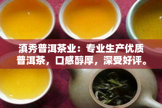 滇秀普洱茶业：专业生产优质普洱茶，口感醇厚，深受好评。