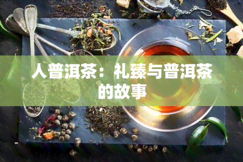 人普洱茶：礼臻与普洱茶的故事