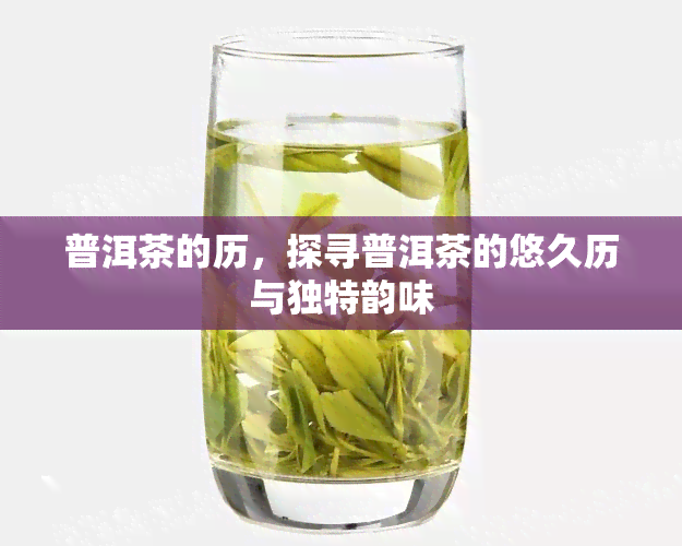 普洱茶的历，探寻普洱茶的悠久历与独特韵味