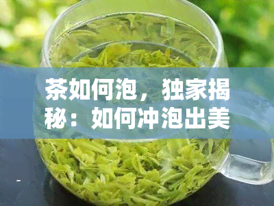 茶如何泡，独家揭秘：如何冲泡出美味的茶？