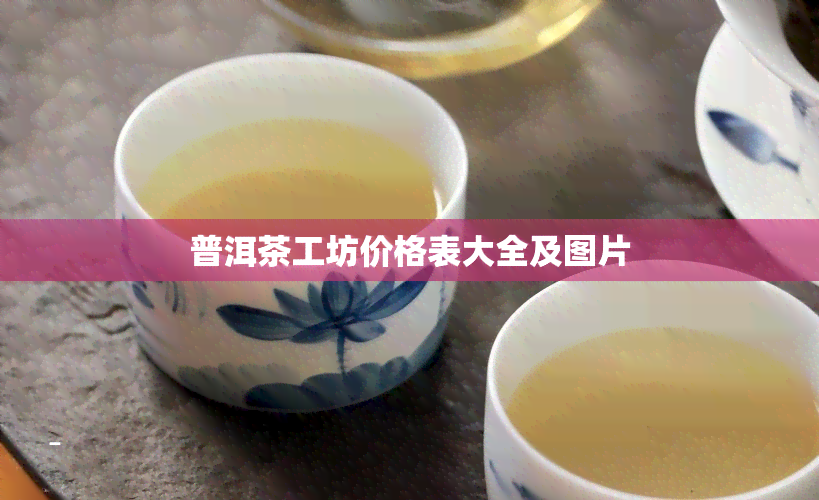 普洱茶工坊价格表大全及图片