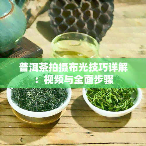 普洱茶拍摄布光技巧详解：视频与全面步骤