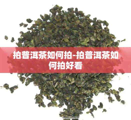 拍普洱茶如何拍-拍普洱茶如何拍好看