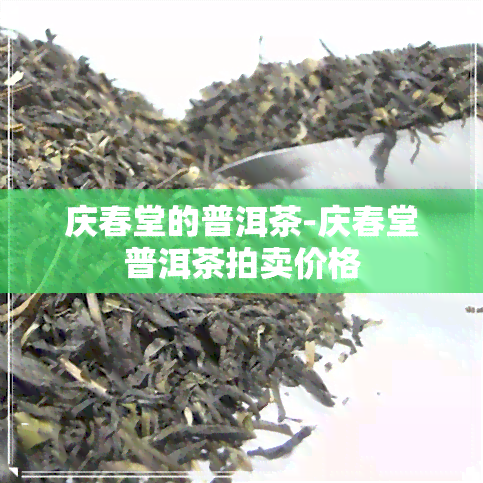 庆春堂的普洱茶-庆春堂普洱茶拍卖价格