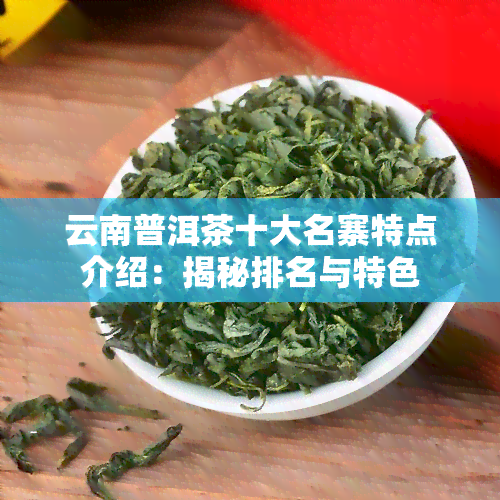 云南普洱茶十大名寨特点介绍：揭秘排名与特色