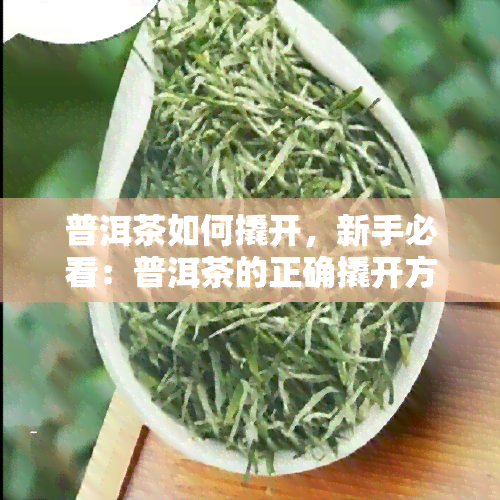 普洱茶如何撬开，新手必看：普洱茶的正确撬开方法