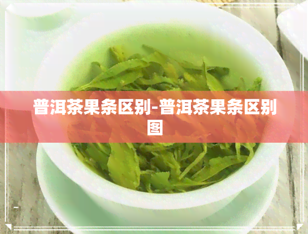 普洱茶果条区别-普洱茶果条区别图