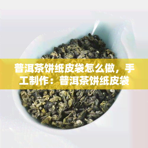 普洱茶饼纸皮袋怎么做，手工制作：普洱茶饼纸皮袋教程