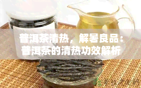 普洱茶清热，解暑良品：普洱茶的清热功效解析