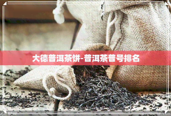 大德普洱茶饼-普洱茶普号排名