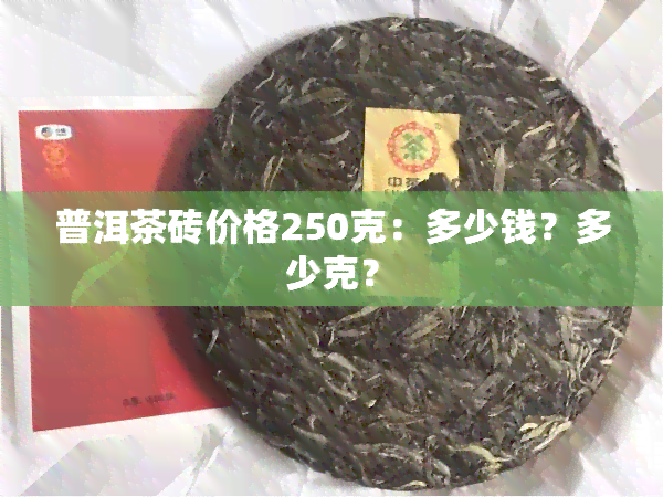 普洱茶砖价格250克：多少钱？多少克？