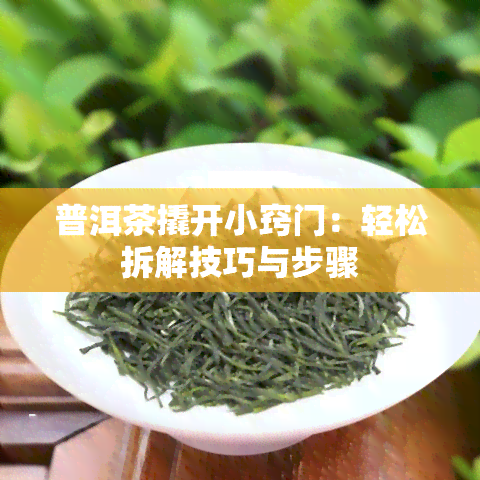 普洱茶撬开小窍门：轻松拆解技巧与步骤