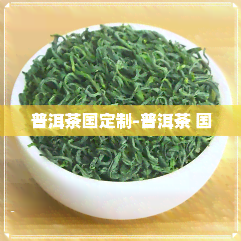 普洱茶国定制-普洱茶 国