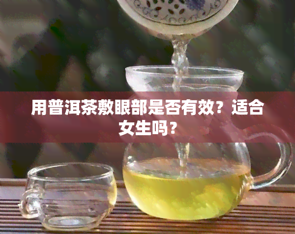 用普洱茶敷眼部是否有效？适合女生吗？