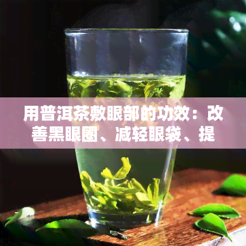 用普洱茶敷眼部的功效：改善黑眼圈、减轻眼袋、提亮眼周肌肤