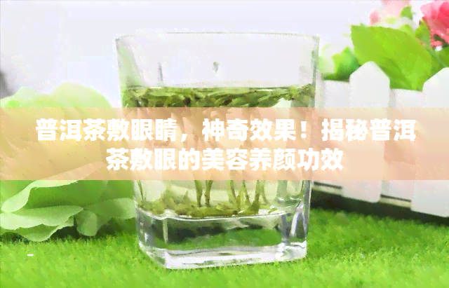 普洱茶敷眼睛，神奇效果！揭秘普洱茶敷眼的美容养颜功效