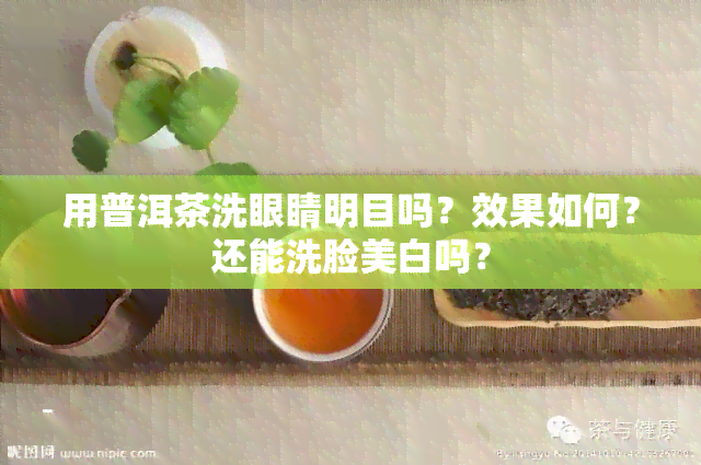 用普洱茶洗眼睛明目吗？效果如何？还能洗脸美白吗？