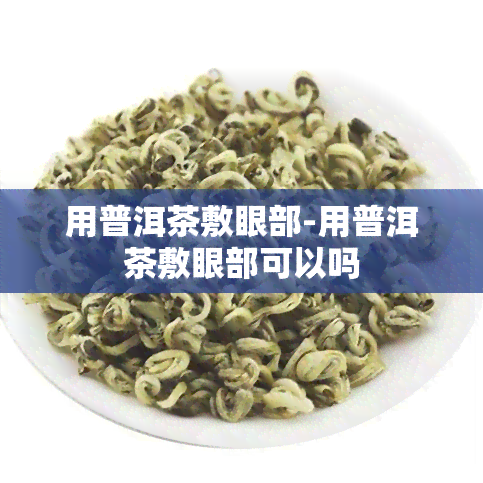 用普洱茶敷眼部-用普洱茶敷眼部可以吗