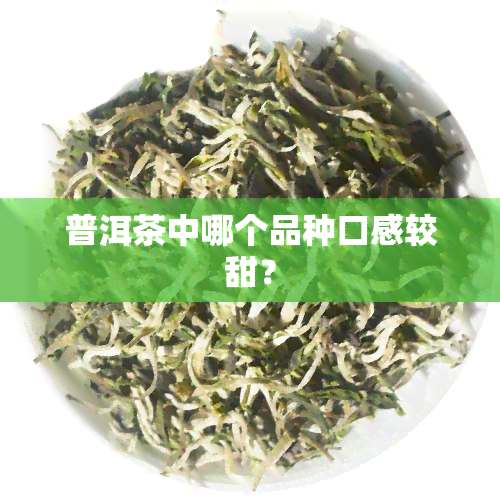 普洱茶中哪个品种口感较甜？