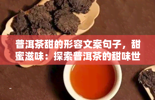 普洱茶甜的形容文案句子，甜蜜滋味：探索普洱茶的甜味世界