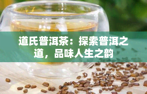 道氏普洱茶：探索普洱之道，品味人生之韵