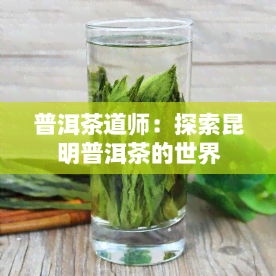 普洱茶道师：探索昆明普洱茶的世界