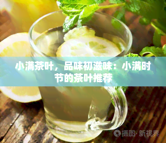 小满茶叶，品味初滋味：小满时节的茶叶推荐