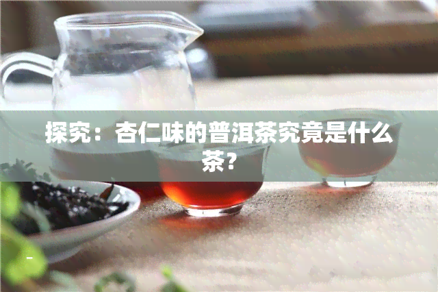 探究：杏仁味的普洱茶究竟是什么茶？