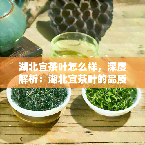 湖北宜茶叶怎么样，深度解析：湖北宜茶叶的品质与特点