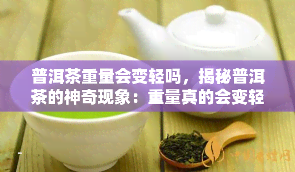 普洱茶重量会变轻吗，揭秘普洱茶的神奇现象：重量真的会变轻吗？