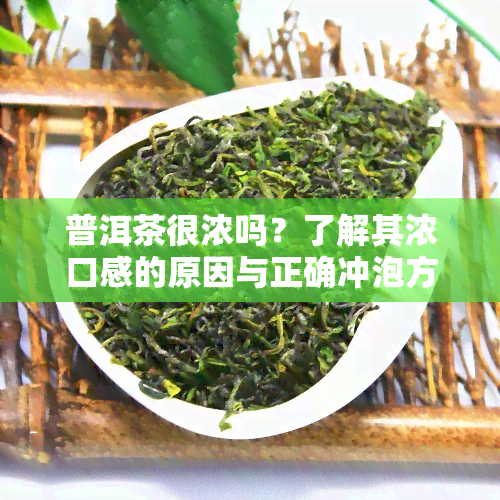 普洱茶很浓吗？了解其浓口感的原因与正确冲泡方法