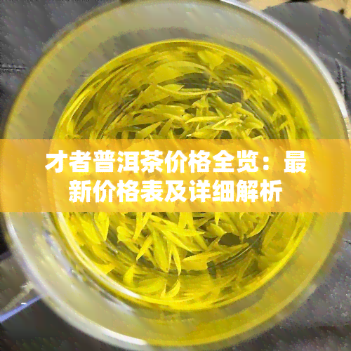 才者普洱茶价格全览：最新价格表及详细解析