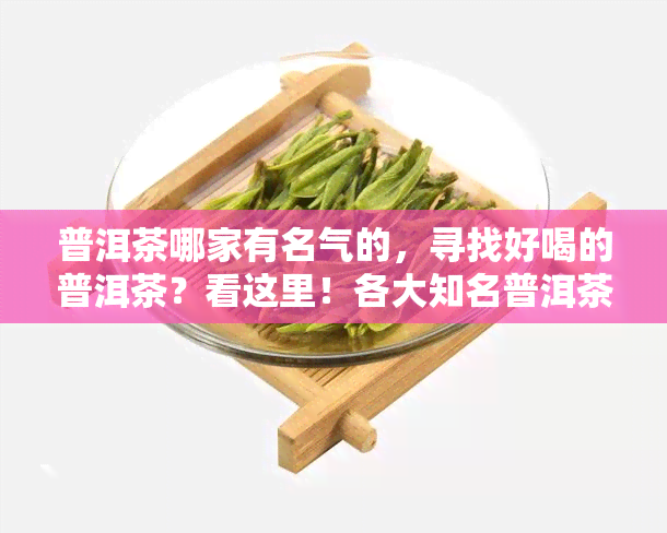 普洱茶哪家有名气的，寻找好喝的普洱茶？看这里！各大知名普洱茶推荐！