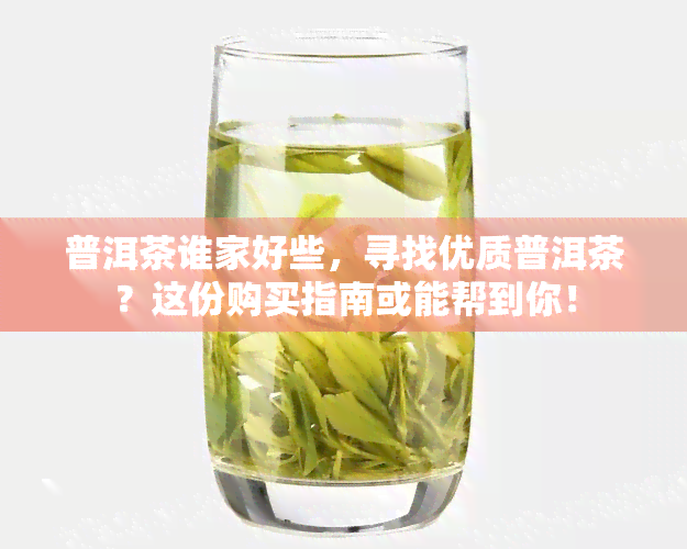 普洱茶谁家好些，寻找优质普洱茶？这份购买指南或能帮到你！