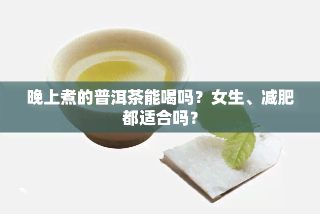 晚上煮的普洱茶能喝吗？女生、减肥都适合吗？