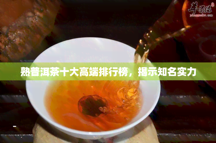 熟普洱茶十大高端排行榜，揭示知名实力